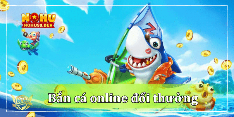 Ưu điểm khi chơi bắn cá online đổi thưởng tại NOHU90