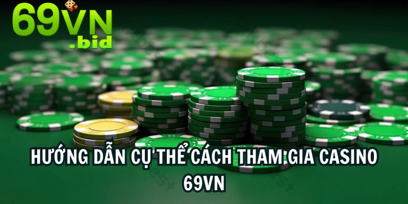 Hướng dẫn cụ thể cách tham gia Casino 69VN 