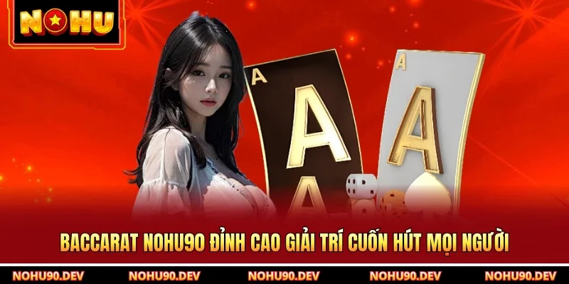 Baccarat NOHU90 Đỉnh Cao Giải Trí Cuốn Hút Mọi Người