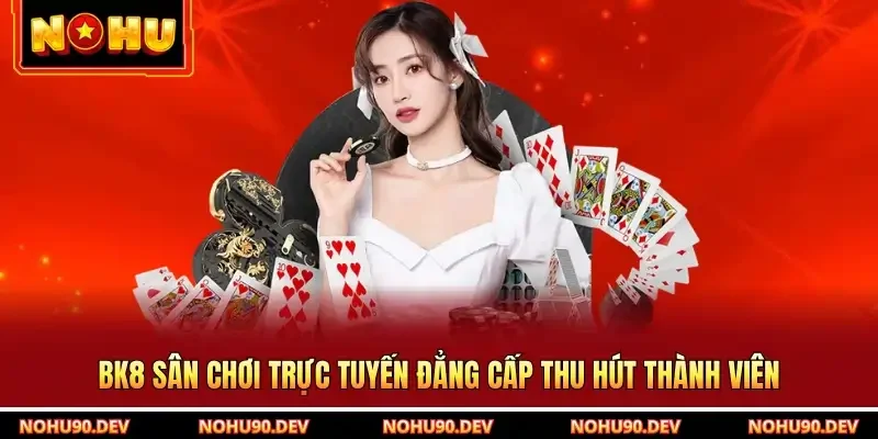 BK8 Sân Chơi Trực Tuyến Đẳng Cấp Thu Hút Thành Viên