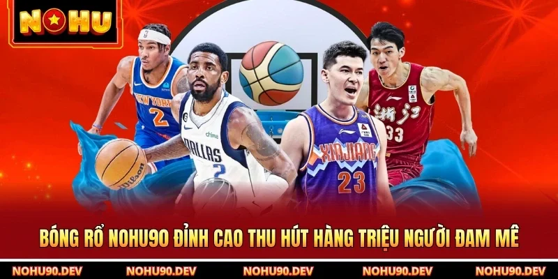 Bóng Rổ NOHU90 Đỉnh Cao Thu Hút Hàng Triệu Người Đam Mê