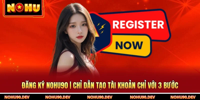 Đăng Ký NOHU90 | Chỉ Dẫn Tạo Tài Khoản Chỉ Với 3 Bước