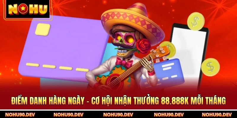 Điểm Danh Hàng Ngày - Cơ Hội Nhận Thưởng 88.888k Mỗi Tháng 