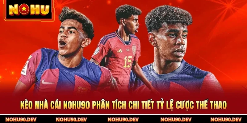 Kèo Nhà Cái NOHU90 Phân Tích Chi Tiết Tỷ Lệ Cược Thể Thao