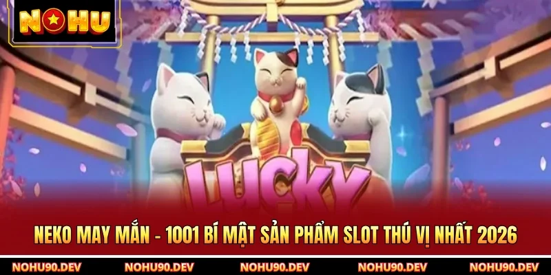 Neko May Mắn - 1001 Bí Mật Sản Phẩm Slot Thú Vị Nhất 2026
