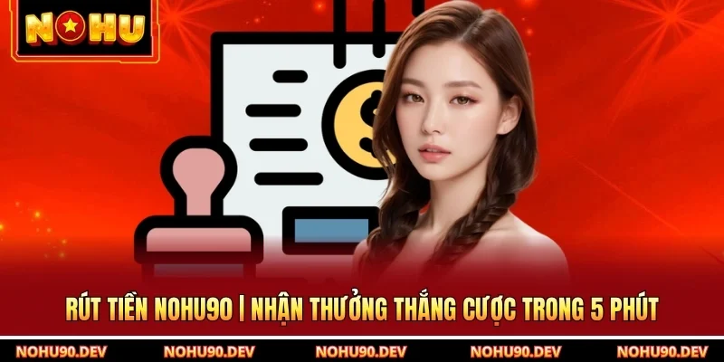 Rút Tiền NOHU90 | Nhận Thưởng Thắng Cược Trong 5 Phút