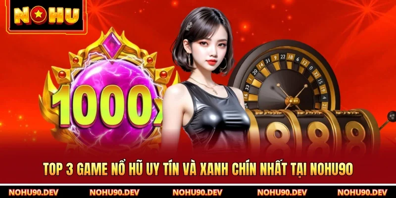 Top 3 Game Nổ Hũ Uy Tín Và Xanh Chín Nhất Tại NOHU90