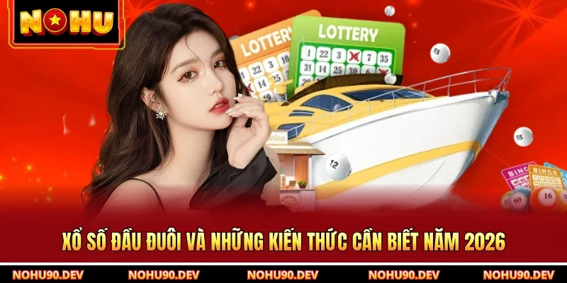 Xổ Số Đầu Đuôi Và Những Kiến Thức Cần Biết Năm 2026